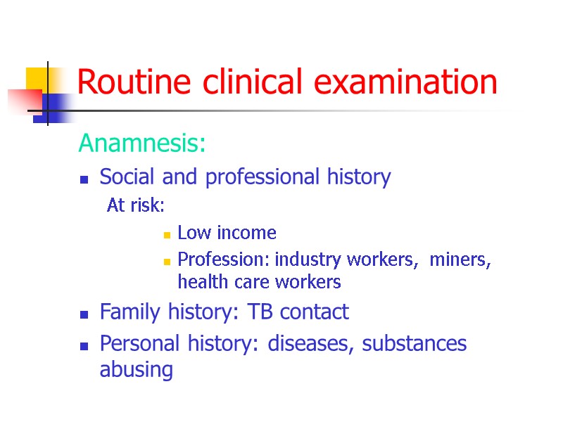 Routine clinical examination Anamnesis: Social and professional history At risk: Low income Profession: industry